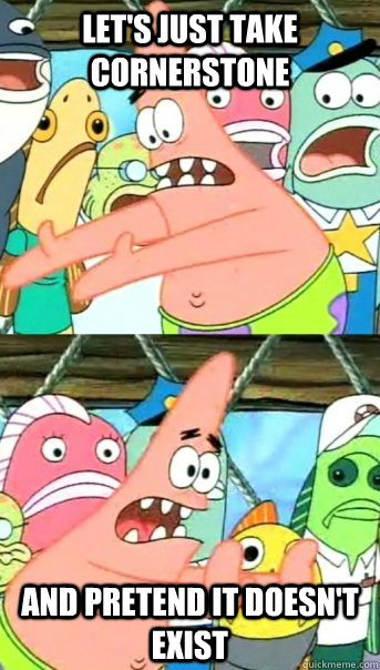 Let's just take Cornerstone and pretend it doesn't exist  Push it somewhere else Patrick
