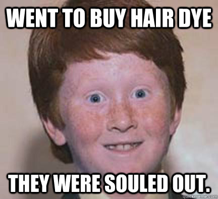 Went to buy hair dye They were souled out. - Went to buy hair dye They were souled out.  Over Confident Ginger
