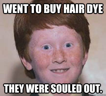 Went to buy hair dye They were souled out.  Over Confident Ginger