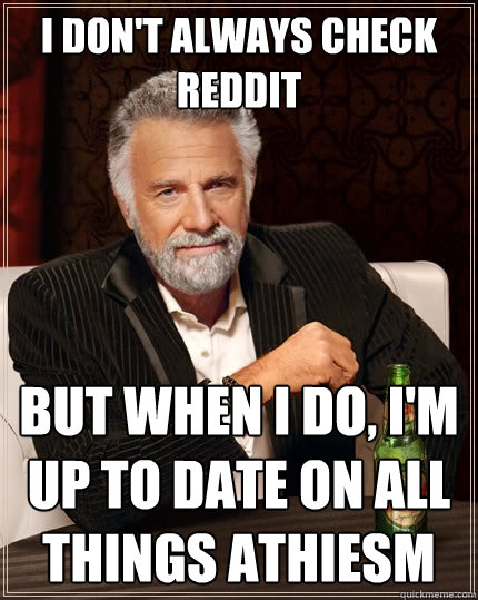 I don't always check reddit but when I do, I'm up to date on all things athiesm  The Most Interesting Man In The World