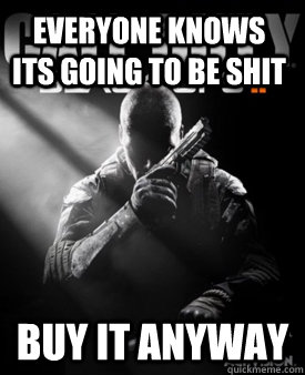 Everyone knows its going to be shit Buy it anyway - Everyone knows its going to be shit Buy it anyway  Good Guy Black Ops II