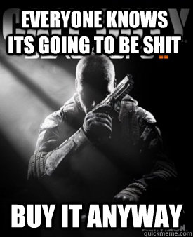 Everyone knows its going to be shit Buy it anyway  Good Guy Black Ops II
