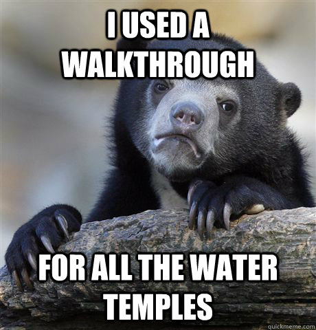 i used a walkthrough for all the water temples - i used a walkthrough for all the water temples  Confession Bear
