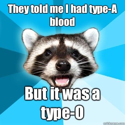 They told me I had type-A blood But it was a type-O - They told me I had type-A blood But it was a type-O  Lame Pun Coon