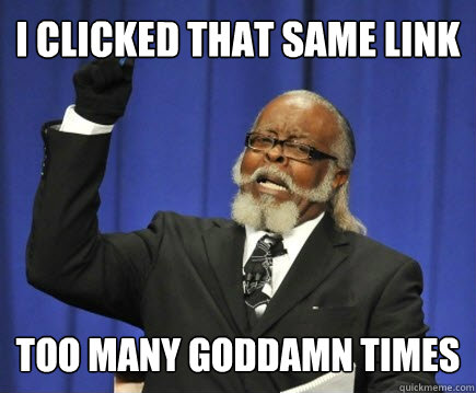 I CLICKED THAT SAME LINK TOO MANY GODDAMN TIMES  Too Damn High