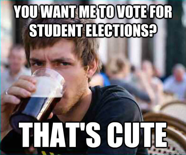 You want me to vote for student elections? That's cute  College Senior
