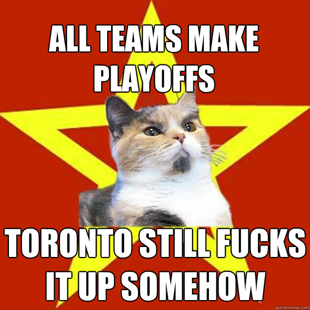 All teams make playoffs toronto still fucks it up somehow  Lenin Cat