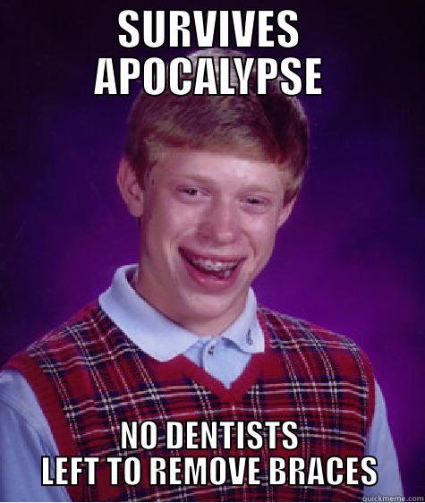 SURVIVES APOCALYPSE NO DENTISTS LEFT TO REMOVE BRACES Bad Luck Brian