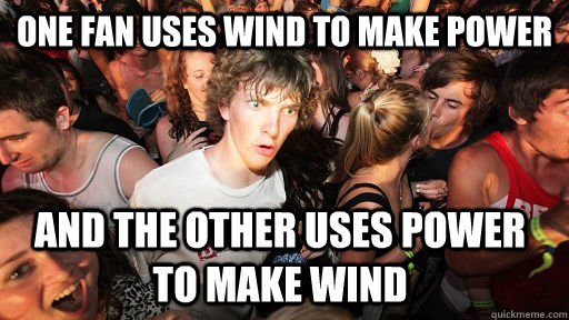 One fan uses wind to make power and the other uses power to make wind  Sudden Clarity Clarence