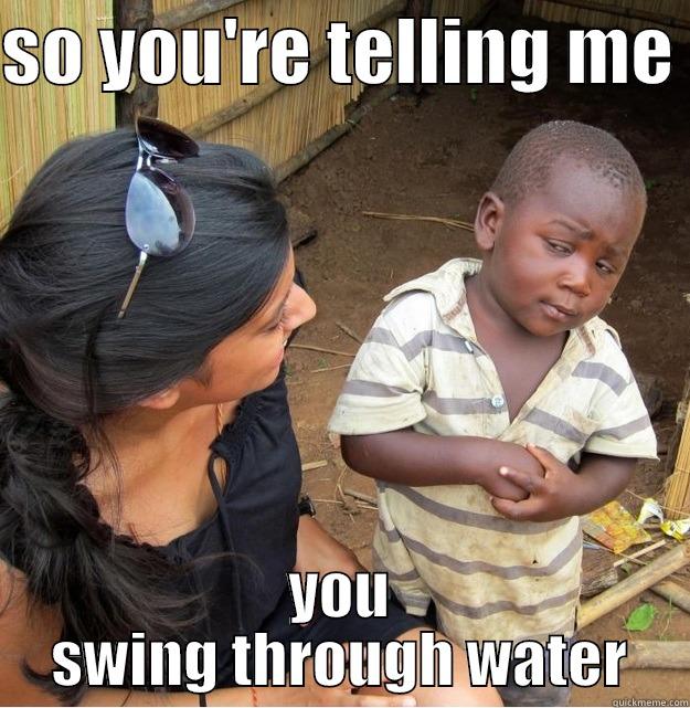 SO YOU'RE TELLING ME  YOU SWING THROUGH WATER Skeptical Third World Kid