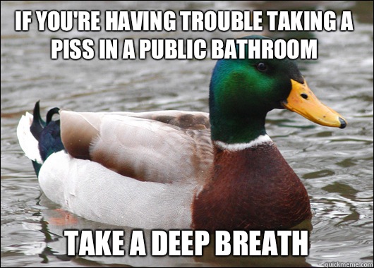 If you're having trouble taking a piss in a public bathroom Take a deep breath   Actual Advice Mallard