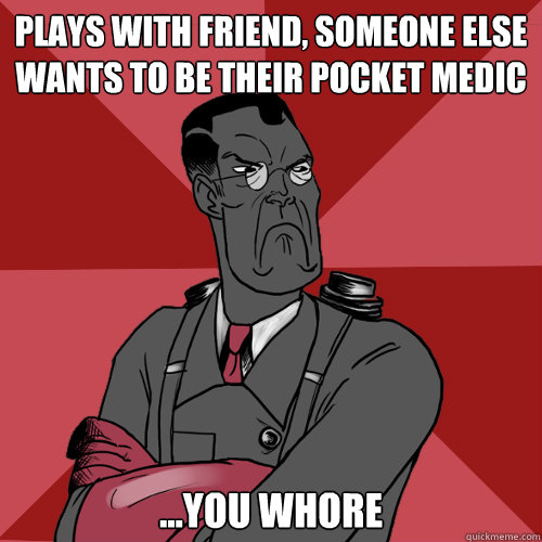 Plays with friend, someone else wants to be their pocket medic ...You whore  