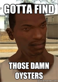 gotta find those damn oysters - gotta find those damn oysters  San Andreas CJ