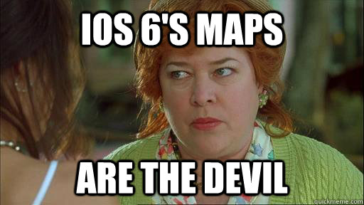 iOs 6's maps are the devil - iOs 6's maps are the devil  Misc