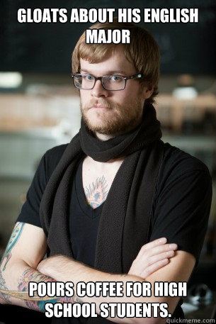 Gloats about his english major Pours coffee for high school students. - Gloats about his english major Pours coffee for high school students.  Hipster Barista