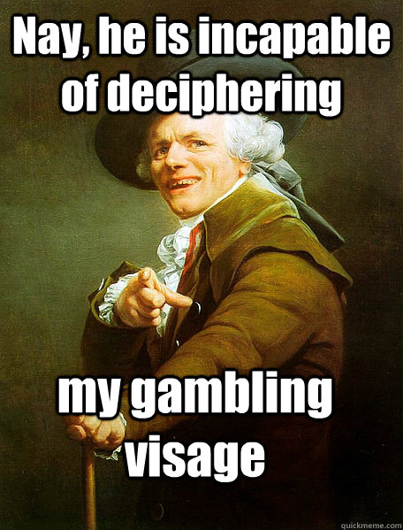 Nay, he is incapable of deciphering my gambling visage  Joseph Decreaux