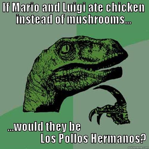 IF MARIO AND LUIGI ATE CHICKEN INSTEAD OF MUSHROOMS... ...WOULD THEY BE                                                LOS POLLOS HERMANOS? Philosoraptor