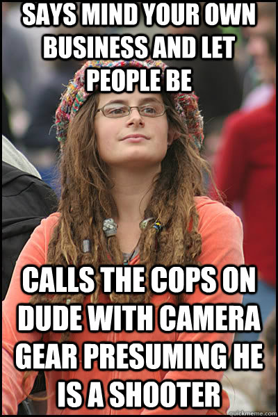 says mind your own business and let people be calls the cops on dude with camera gear presuming he is a shooter  liberal college girl