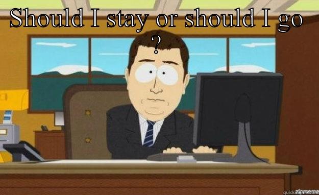 SHOULD I STAY OR SHOULD I GO ?  aaaand its gone