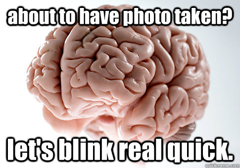 about to have photo taken? let's blink real quick.  Scumbag Brain