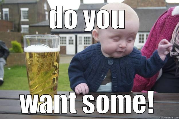 DO YOU WANT SOME! drunk baby