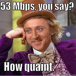 53 MBPS, YOU SAY?  HOW QUAINT.          Condescending Wonka