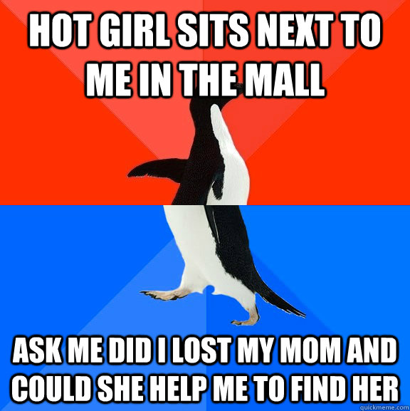 Hot girl sits next to me in the mall Ask me did I lost my mom and could she help me to find her  Socially Awesome Awkward Penguin