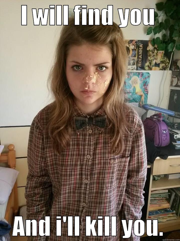 i will kill you - I WILL FIND YOU AND I'LL KILL YOU. Misc