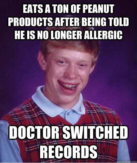 eats a ton of peanut products after being told he is no longer allergic doctor switched records  Bad Luck Brian