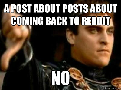 A post about posts about coming back to reddit NO  Downvoting Roman