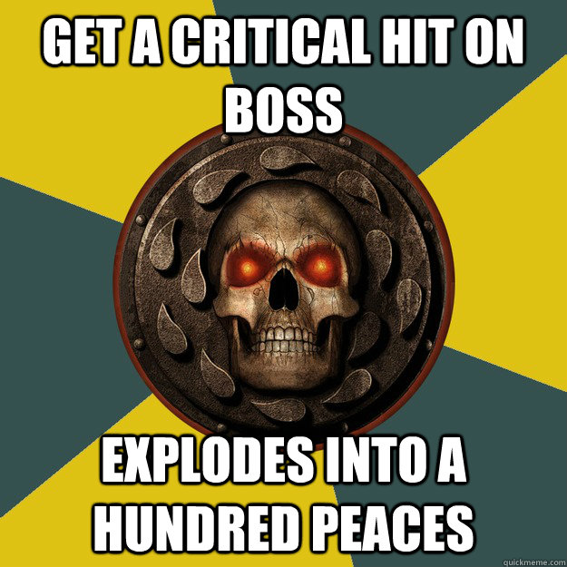 get a critical hit on boss  explodes into a hundred peaces   