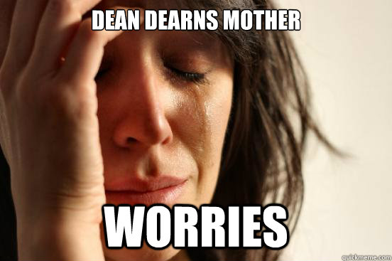 Dean dearns mother worries  First World Problems