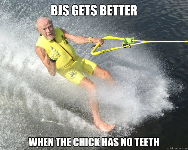 Bjs gets better when the chick has no teeth - Bjs gets better when the chick has no teeth  Extreme Senior Citizen