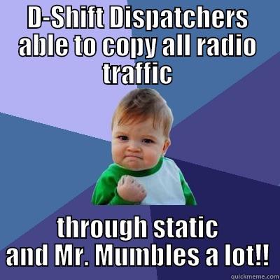 D-SHIFT DISPATCHERS ABLE TO COPY ALL RADIO TRAFFIC THROUGH STATIC AND MR. MUMBLES A LOT!! Success Kid
