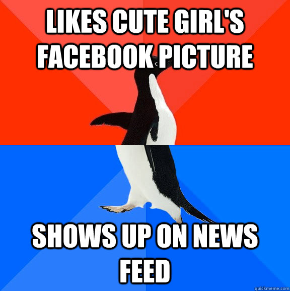 likes cute girl's facebook picture shows up on news feed  Socially Awesome Awkward Penguin