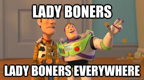 lady boners lady boners everywhere  Buzz Kill