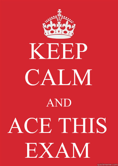 KEEP CALM AND ACE THIS EXAM - KEEP CALM AND ACE THIS EXAM  Keep calm or gtfo