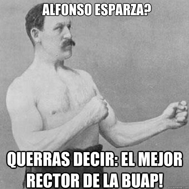 alfonso esparza? querras decir: El mejor rector de la buap!  overly manly man