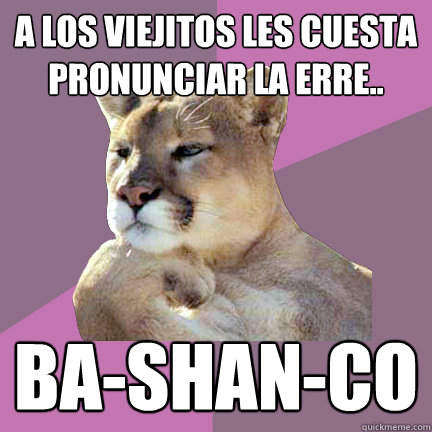 A los viejitos les cuesta pronunciar la erre.. BA-SHAN-CO - A los viejitos les cuesta pronunciar la erre.. BA-SHAN-CO  Poetry Puma