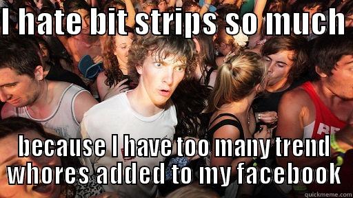 I HATE BIT STRIPS SO MUCH  BECAUSE I HAVE TOO MANY TREND WHORES ADDED TO MY FACEBOOK Sudden Clarity Clarence