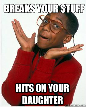 Breaks your stuff Hits on your daughter - Breaks your stuff Hits on your daughter  Steve Urkel Whoops