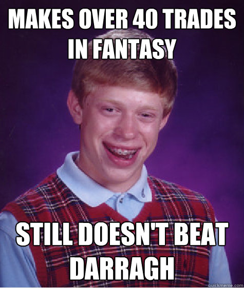 Makes over 40 trades in fantasy Still doesn't beat Darragh  Bad Luck Brian