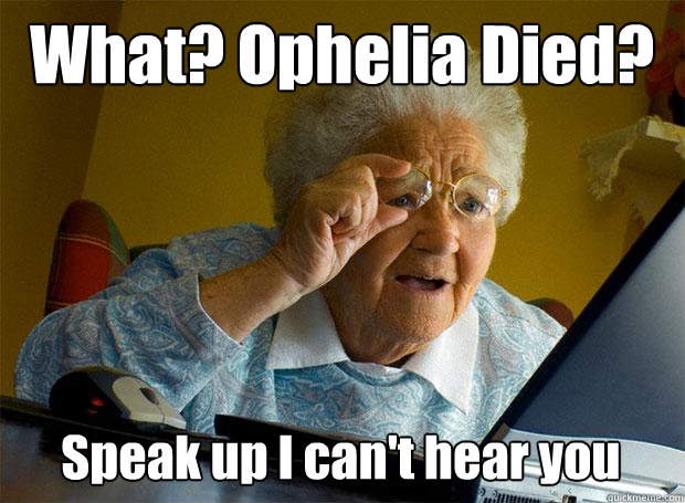 What? Ophelia Died? Speak up I can't hear you   Grandma finds the Internet