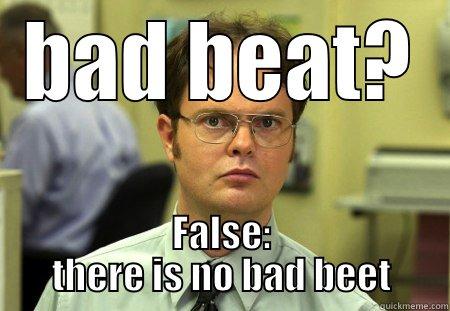 bad beat - BAD BEAT? FALSE: THERE IS NO BAD BEET Schrute