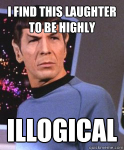 I find this laughter to be highly Illogical - I find this laughter to be highly Illogical  Spock Thinks Otherwise