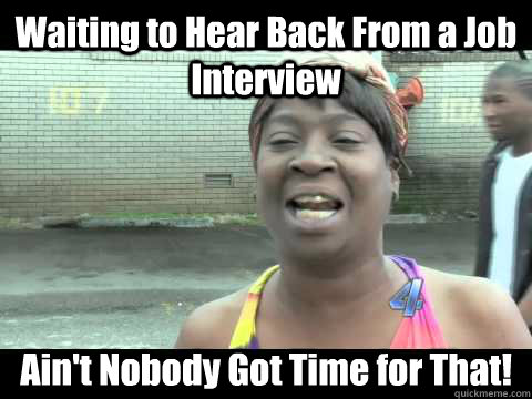 Waiting to Hear Back From a Job Interview Ain't Nobody Got Time for That! - Waiting to Hear Back From a Job Interview Ain't Nobody Got Time for That!  job interview