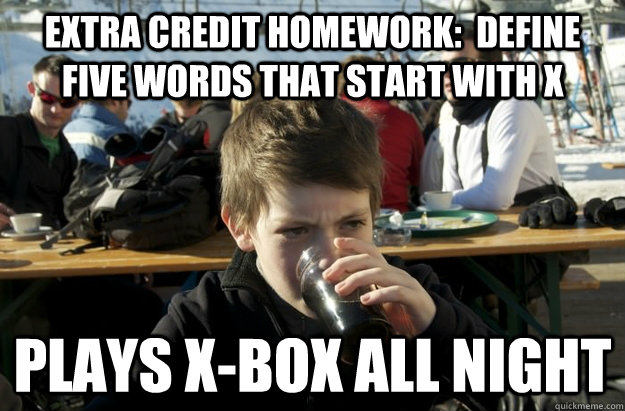 Extra credit homework:  define five words that start with X Plays X-Box all night  Lazy Elementary School Kid
