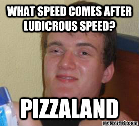 What speed comes after Ludicrous Speed? Pizzaland  - What speed comes after Ludicrous Speed? Pizzaland   Misc