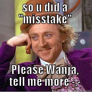 SO U DID A ''MISSTAKE'' PLEASE WANJA, TELL ME MORE -.- Condescending Wonka