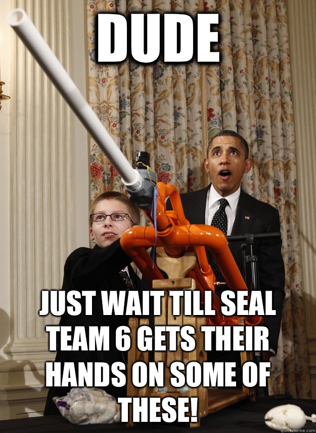 DUDE just wait till seal team 6 gets their hands on some of these!  OMG Obama